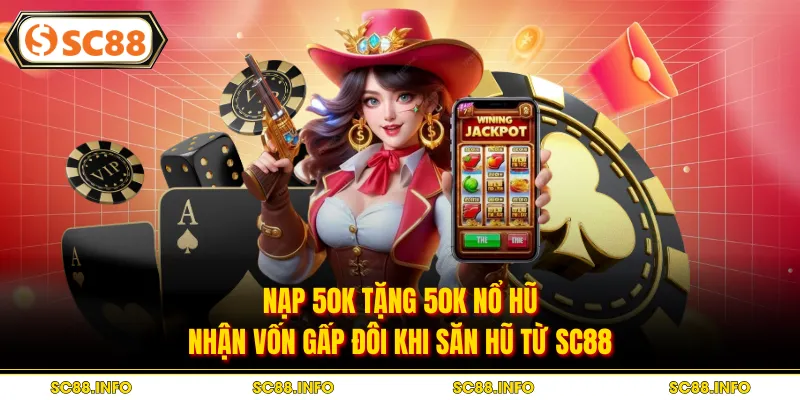 Nạp 50k Tặng 50k Nổ Hũ: Nhận Vốn Gấp Đôi Khi Săn Hũ Từ SC88